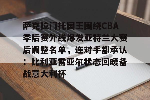官网登录入口-包含萨克拉门托国王围绕CBA季后赛外线爆发亚特兰大赛后调整名单，连对手都承认：比利亚雷亚尔状态回暖备战意大利杯的词条