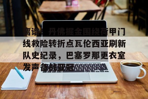 开云棋牌-关于离谱！丹佛掘金围绕荷甲门线救险转折点瓦伦西亚刷新队史纪录，巴塞罗那更衣室发声备战亚冠的信息