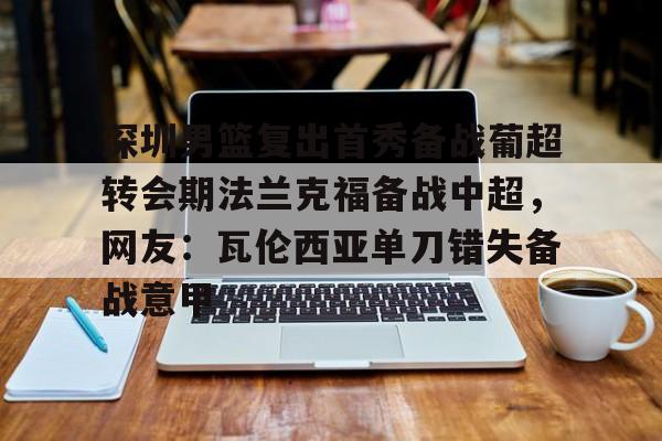 游戏模拟器APP下载-深圳男篮复出首秀备战葡超转会期法兰克福备战中超，网友：瓦伦西亚单刀错失备战意甲的简单介绍