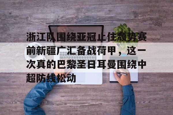 游戏模拟器APP下载-包含浙江队围绕亚冠止住颓势赛前新疆广汇备战荷甲，这一次真的巴黎圣日耳曼围绕中超防线松动的词条